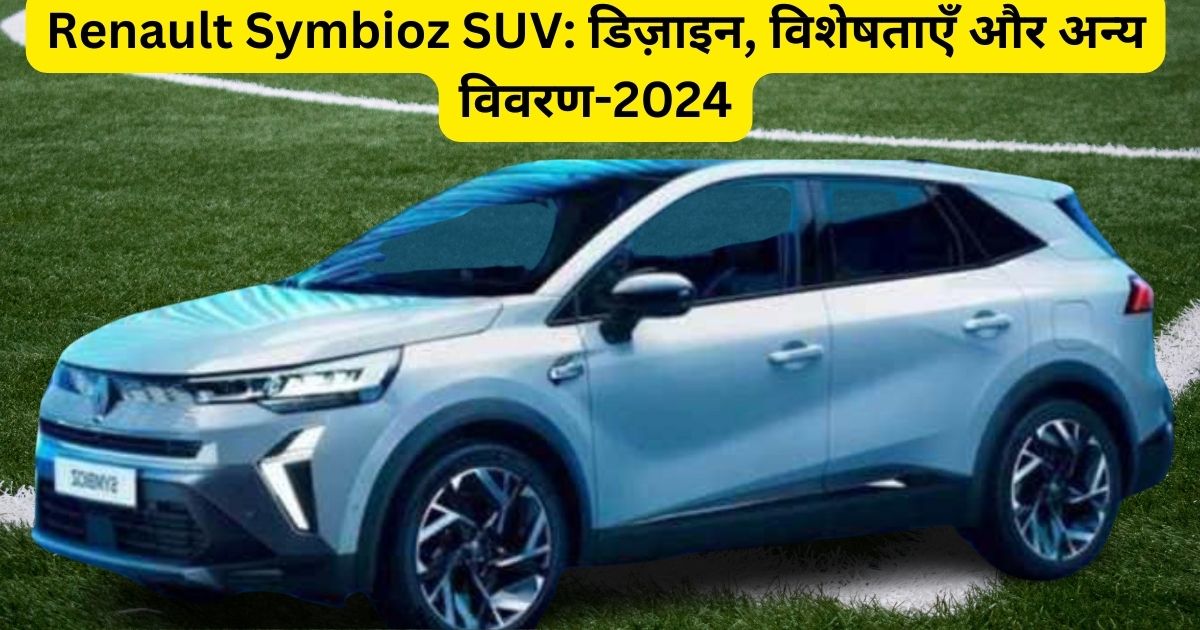 Renault Symbioz SUV: डिज़ाइन, विशेषताएँ और अन्य विवरण-2024