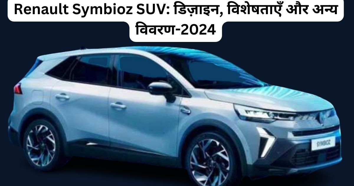 Renault Symbioz SUV: डिज़ाइन, विशेषताएँ और अन्य विवरण-2024